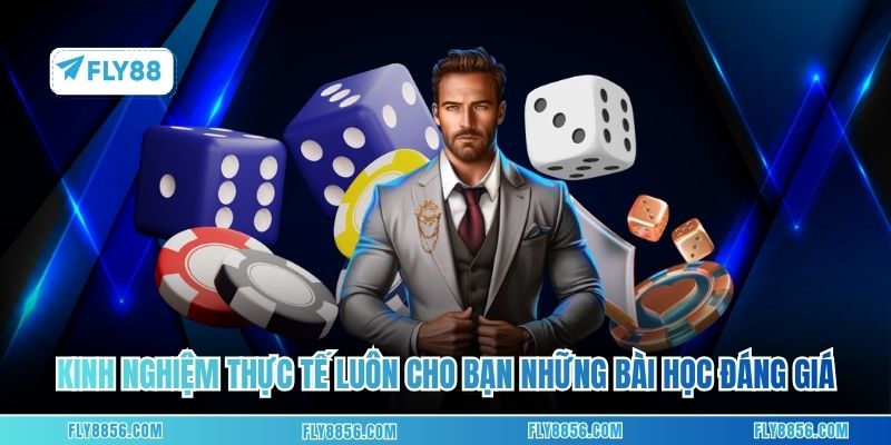 Kinh nghiệm thực tế luôn cho bạn những bài học đáng giá