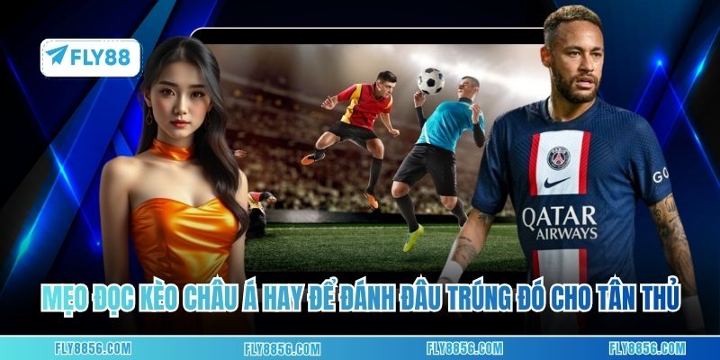 Mẹo đọc kèo Châu Á hay để đánh đâu trúng đó cho tân thủ