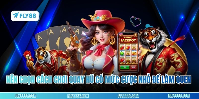Nên chọn cách chơi quay hũ có mức cược nhỏ nhất để làm quen trước
