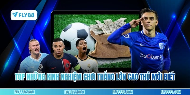 Top những kinh nghiệm chơi thắng lớn chỉ cao thủ mới biết