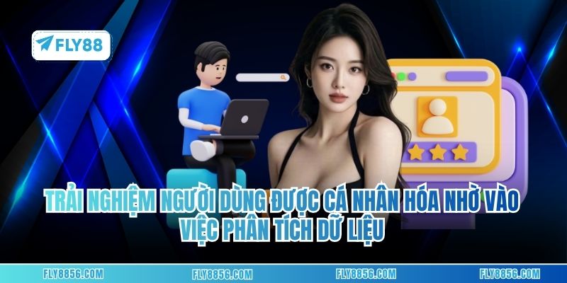Trải nghiệm người dùng được cá nhân hóa nhờ vào việc phân tích dữ liệu